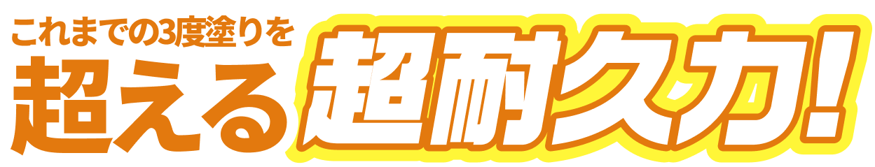 これまでの3度塗りを超える超耐久力!